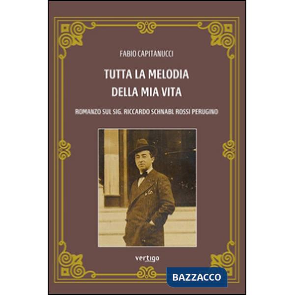 Tutta la melodia della mia vita. Romanzo sul sig. Riccardo Schnabl Rossi Perugino