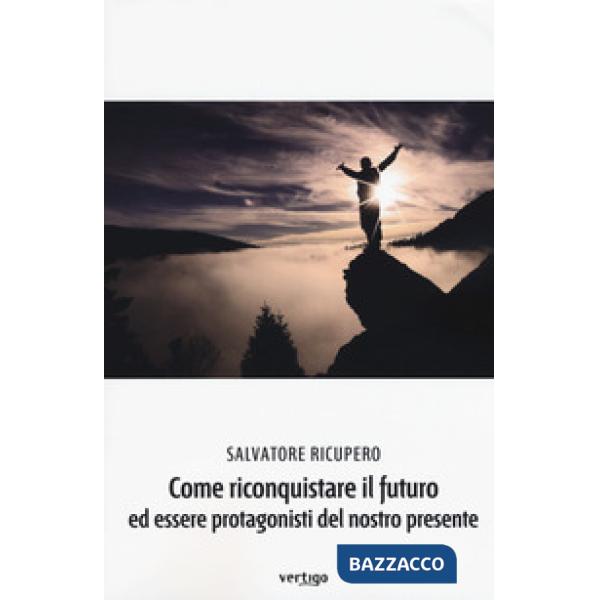 Come riconquistare il futuro ed essere protagonisti del nostro presente