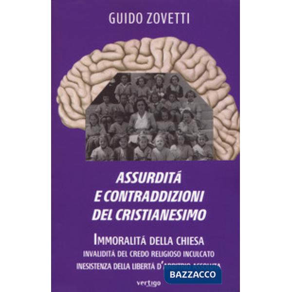 Assurdità e contraddizioni del cristianesimo. Immoralità della Chiesa, invalidità del credo religioso inculcato, inesistenza del