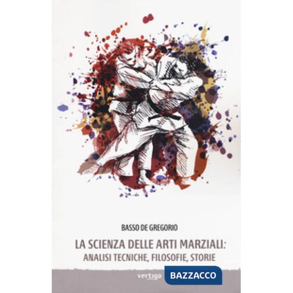Scienza delle arti marziali. Analisi tecniche, filosofie, storie (La)