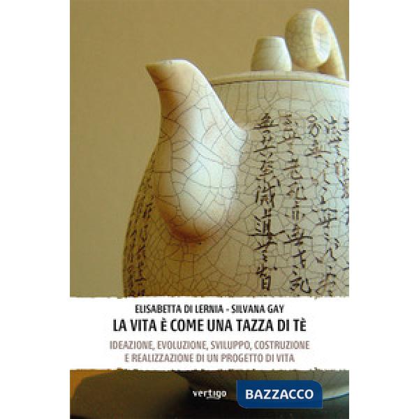 Vita è come una tazza di tè. Ideazione, evoluzione, sviluppo, costruzione e realizzazione di un progetto di vita (La)