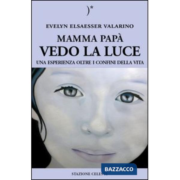 Mamma papà vedo la luce. Una esperienza oltre i confini della vita