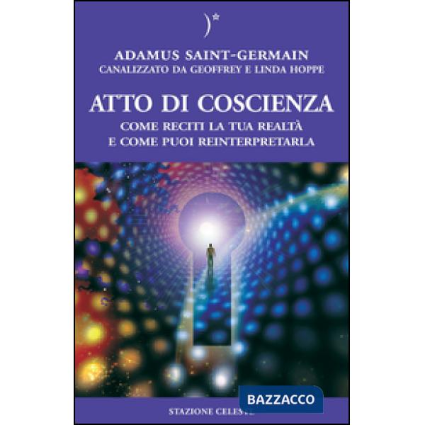 Atto di coscienza. Come reciti la tua realtà e come puoi reinterpretarla