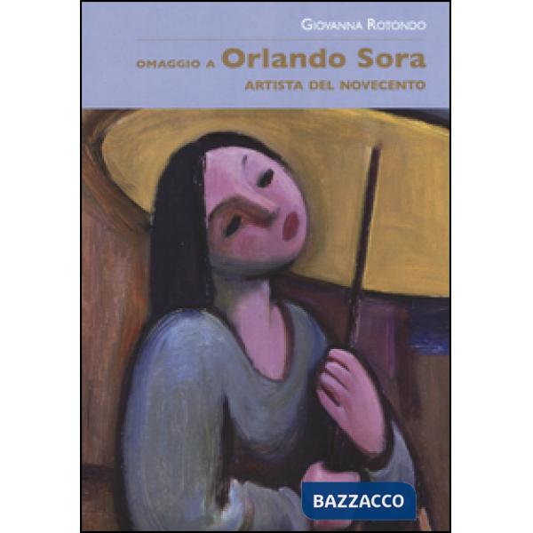 Omaggio a Orlando Sora artista del Novecento. Ediz. illustrata