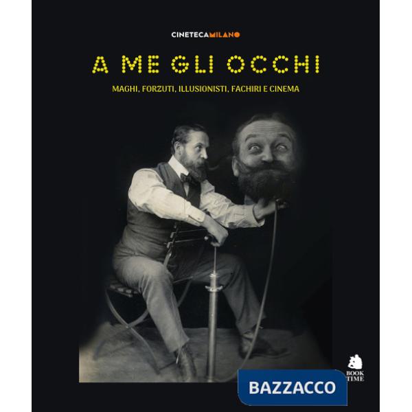 A me gli occhi. Maghi, forzuti, illusionisti, fachiri e cinema. Ediz. a colori