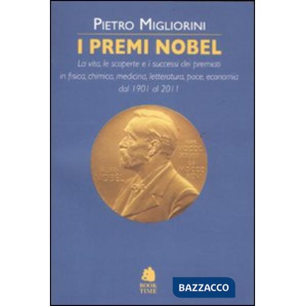 Premi Nobel. La vita, le scoperte e i successi dei premiati in fisica, chimica, 