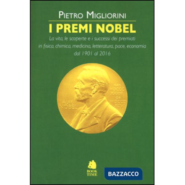 Premi Nobel 1901-2016. La vita, le scoperte e i successi dei premiati in fisica, chimica, medicina, letteratura, pace, economia 