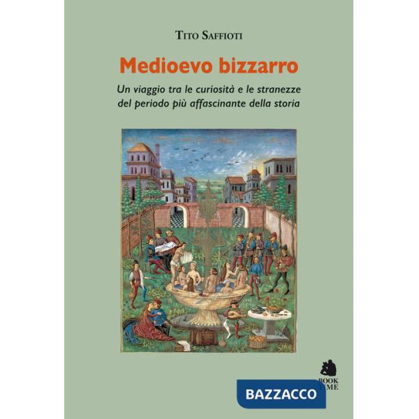 Medioevo bizzarro. Un viaggio tra le curiosità e le stranezze del periodo più affascinante della storia