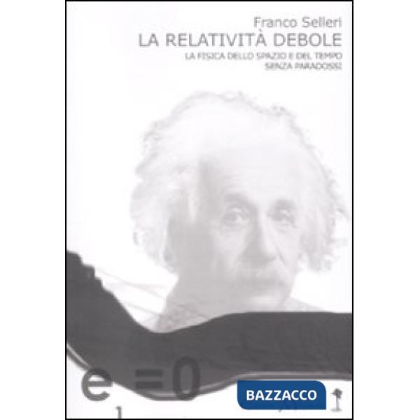 Relatività debole. La fisica dello spazio e del tempo senza paradossi (La)