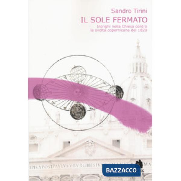 Sole fermato. Intrighi della chiesa contro la svolta copernicana del 1820 (Il)