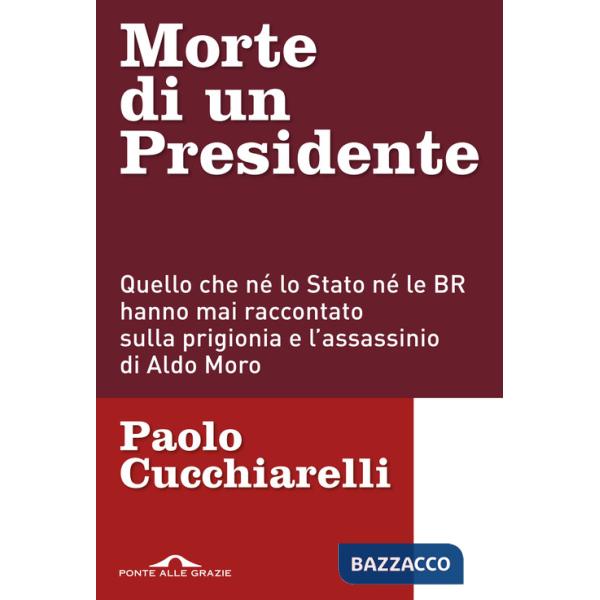 Morte di un presidente. Quello che né lo Stato né le BR hanno mai raccontato sulla prigionia e l'assassinio di Aldo Moro