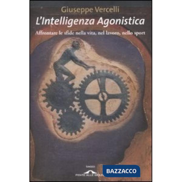 Intelligenza agonistica. Affrontare le sfide nella vita, nel lavoro, nello sport