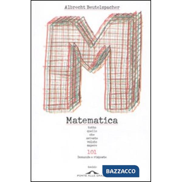 Matematica. Tutto quello che avreste voluto sapere. 101 domande e risposte