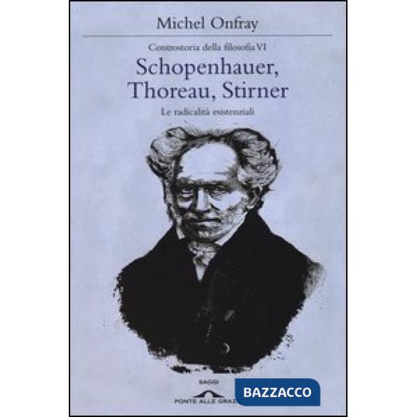 Schopenhauer, Thoreau, Stirner. Le radicalità esistenziali. Controstoria della filosofia. Vol. 6