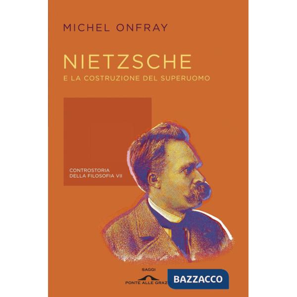 Nietzsche e la costruzione del superuomo. Controstoria della filosofia. Vol. 7