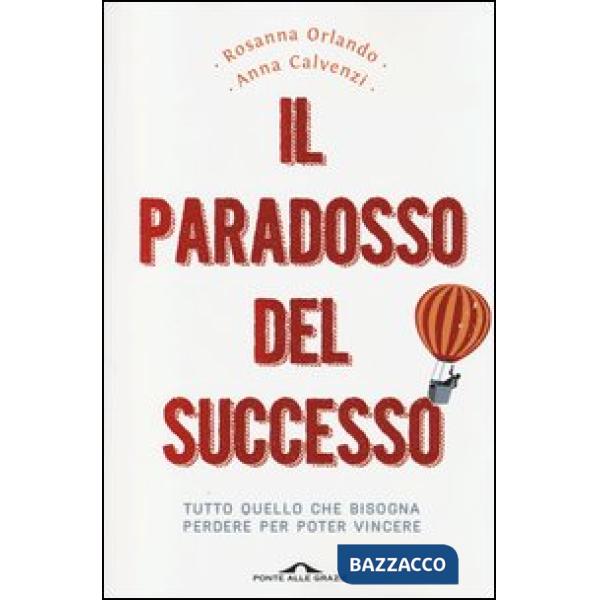 Paradosso del successo. Tutto quello che bisogna perdere per poter vincere (Il)