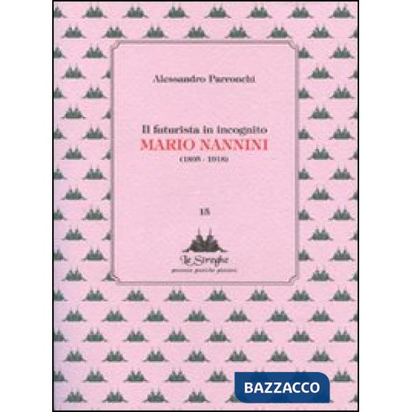 Futurista in incognito. Mario Nannini (1895-1918). Ediz. illustrata (Il)