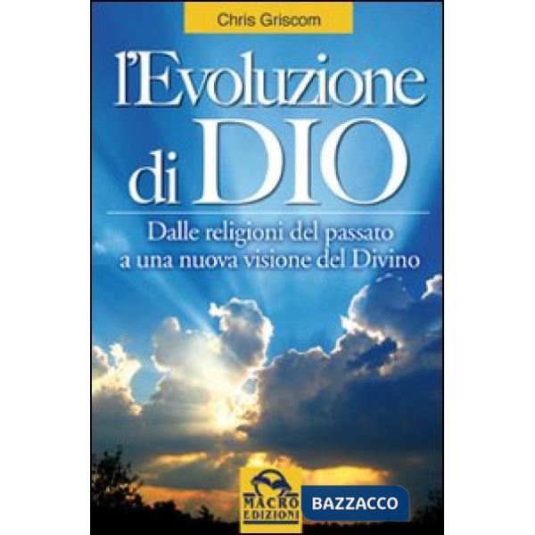 Evoluzione di Dio. Dalle religioni del passato a una nuova visione del divino (L')