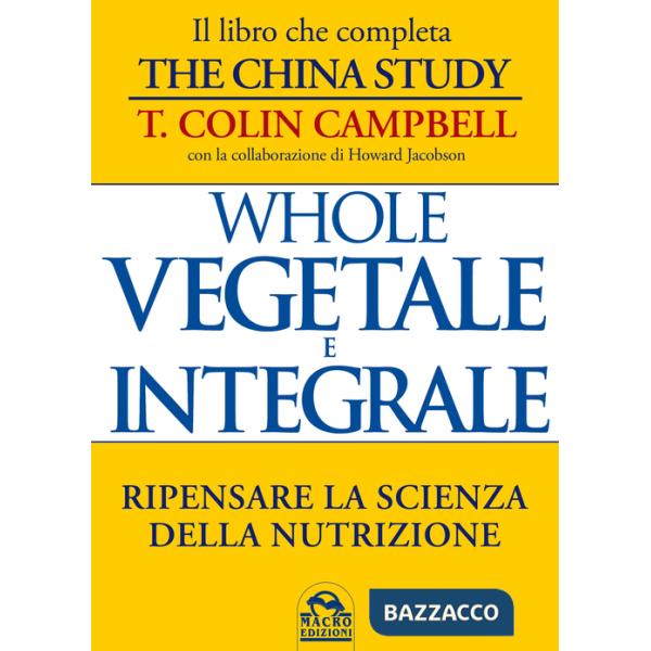 Whole. Vegetale e integrale. Ripensare la scienza della nutrizione