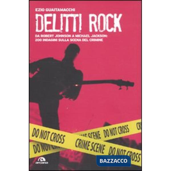 Delitti rock. Da Robert Johnson a Michael Jackson: 200 indagini sulla scena del 