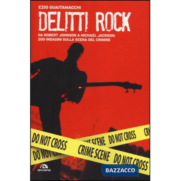 Delitti rock. Da Robert Johnson a Michael Jackson: 200 indagini sulla scena del 