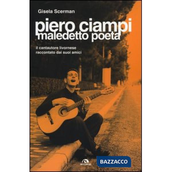 Piero Ciampi. Maledetto poeta. Il cantautore livornese raccontato dai suoi amici