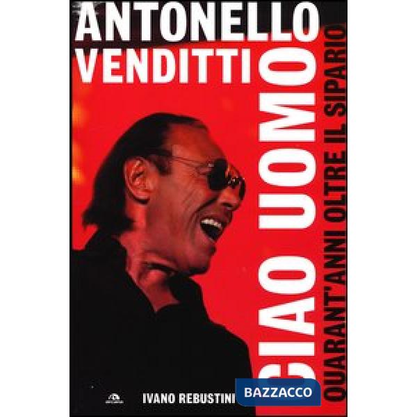 Antonello Venditti. Ciao uomo. Quarant'anni oltre il sipario