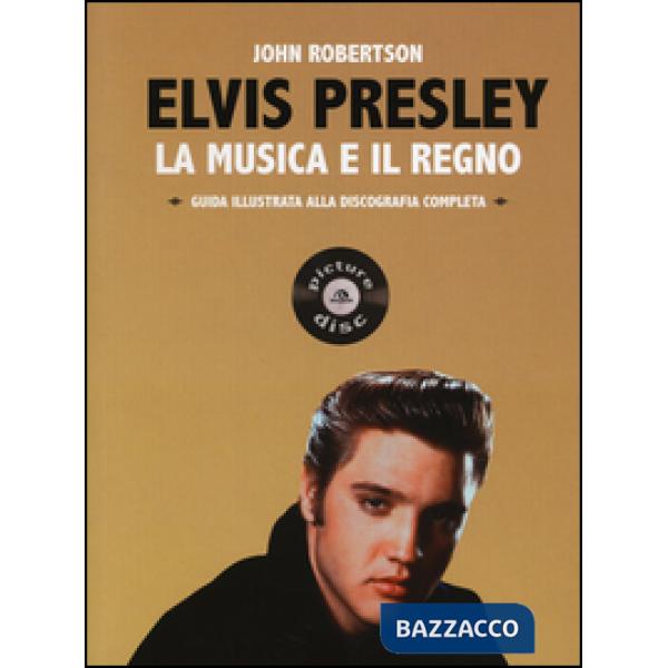 Elvis Presley. La musica e il regno. Guida illustrata alla discografia completa