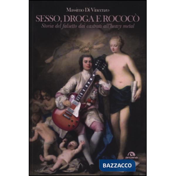 Sesso, droga e Rococò. Storia del falsetto dai castrati all'heavy metal