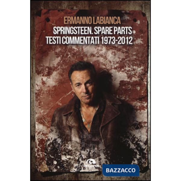 Springsteen. Spare parts. Testi commentati. 1973-2012