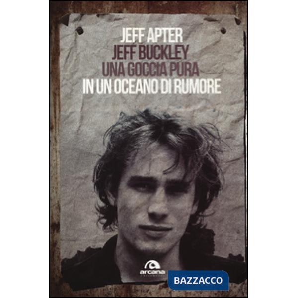 Jeff Buckley. Una goccia pura in un oceano di rumore