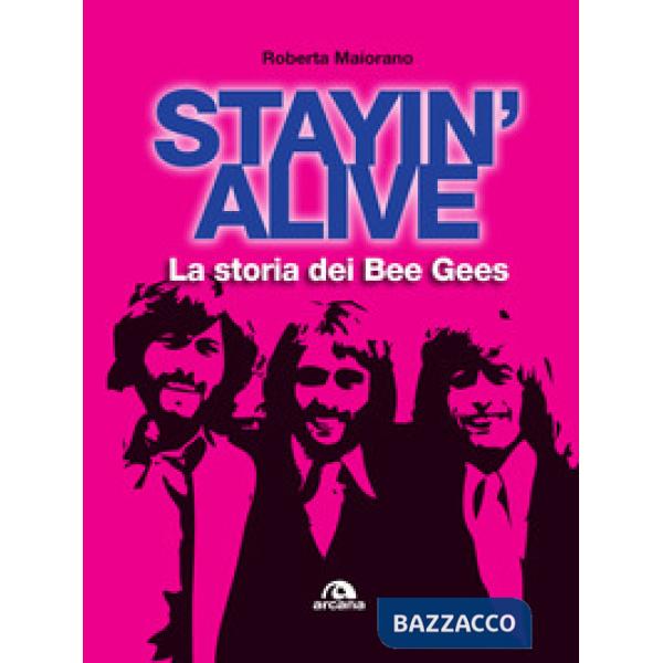 Stayin' alive. La storia dei Bee Gees