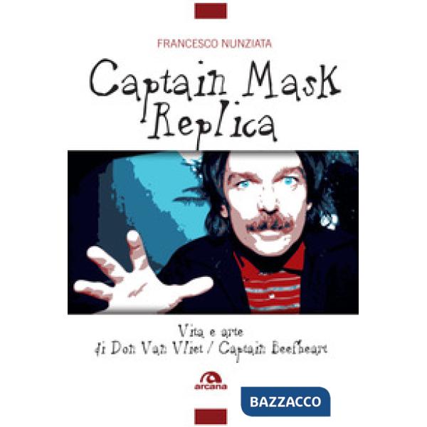 Captain Mask Replica. Vita e arte di Don Van Vliet, Captain Beefheart