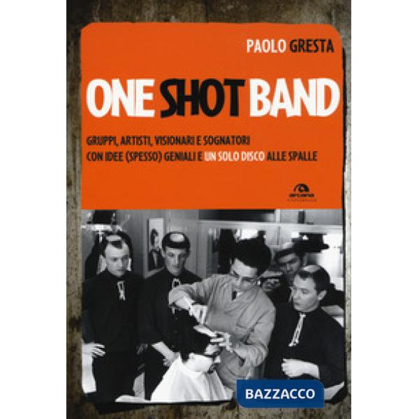One shot band. Gruppi, artisti, visionari e sognatori con idee (spesso) geniali 