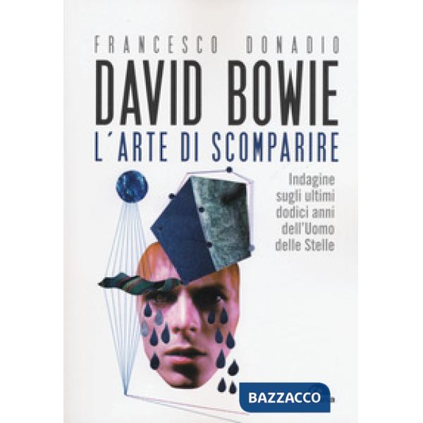 David Bowie. L'arte di scomparire. Indagine sugli ultimi dodici anni dell'Uomo delle stelle