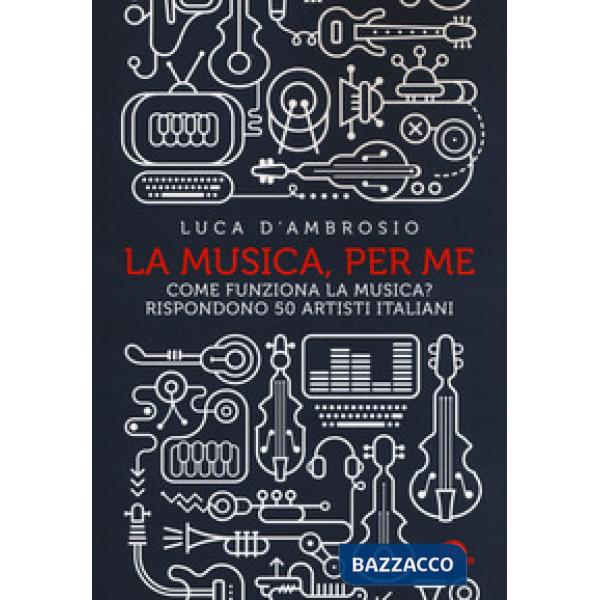Musica, per me. Come funziona la musica? Rispondono 50 artisti italiani (La)