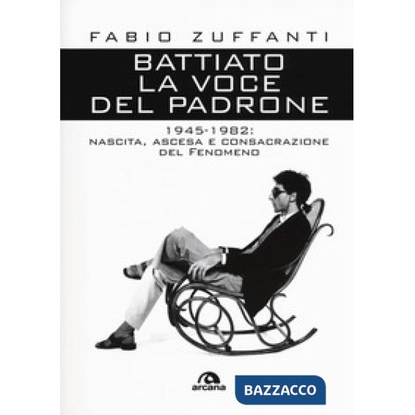 Battiato. La voce del padrone. 1945-1982. Nascita, ascesa e consacrazione del fenomeno