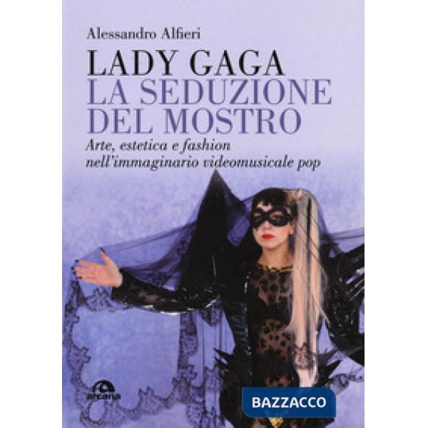 Lady Gaga. La seduzione del mostro. Arte, estetica e fashion nell'immaginario vi