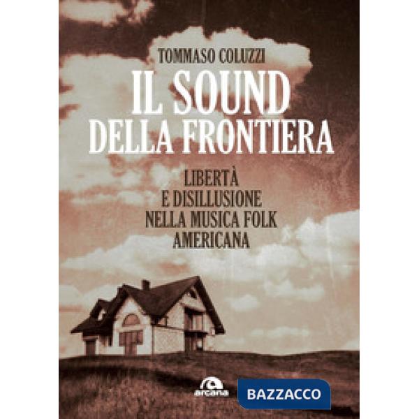 Sound della frontiera. Libertà e disillusione nella musica folk americana (Il)