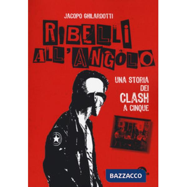 Ribelli all'angolo. Una storia dei Clash a cinque