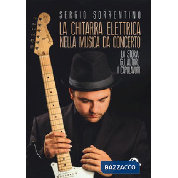 Chitarra elettrica nella musica da concerto. La storia, gli autori, i capolavori (La)