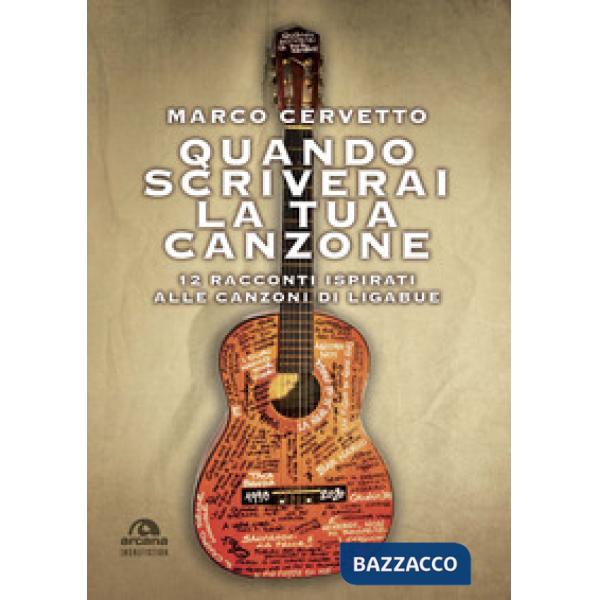 Quando scriverai la tua canzone. 12 racconti ispirati alle canzoni di Ligabue
