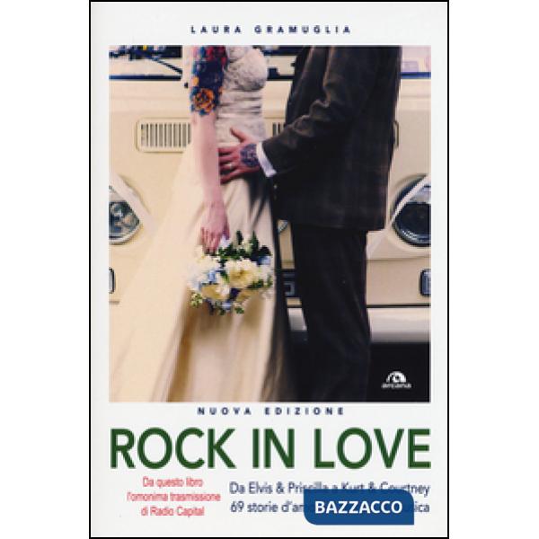Rock in love. Da Elvis & Priscilla a Kurt & Courtney, 69 storie d'amore a tempo di musica
