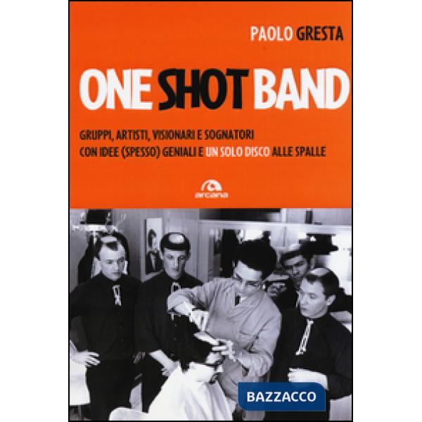 One shot band. Gruppi, artisti, visionari e sognatori con idee (spesso) geniali 