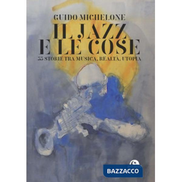 Jazz e le cose. 33 storie tra musica, realtà, utopia (Il)