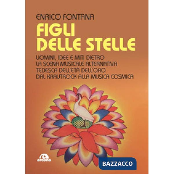 Figli delle stelle. Uomini, idee e miti dietro la scena musicale alternativa tedesca dell'età dell'oro dal Krautrock alla Musica