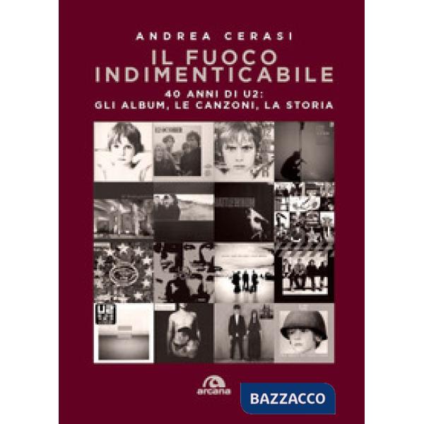Fuoco indimenticabile. 40 anni di U2: gli album, le canzoni, la storia (Il)