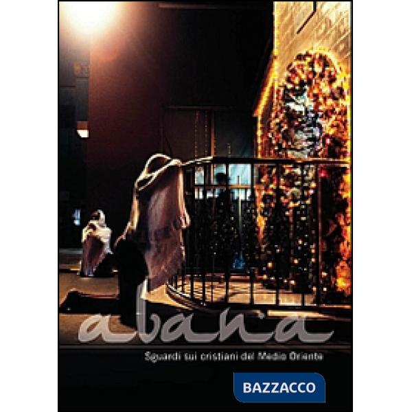 Abana. Sguardi sui cristiani del Medio Oriente. Catalogo della mostra. Ediz. ill