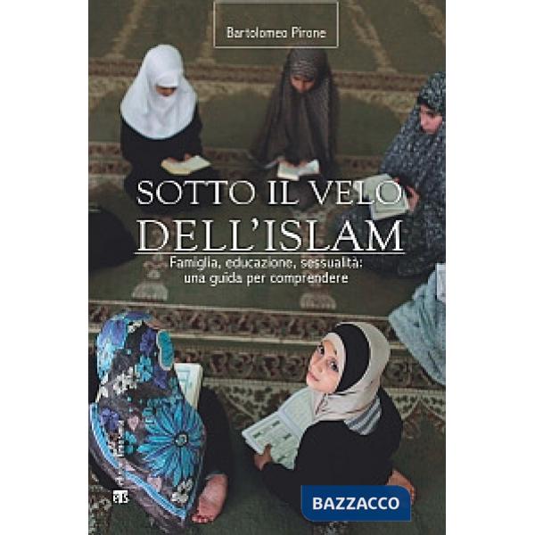 Sotto il velo dell'Islam. Famiglia, educazione, sessualità: una guida per compre
