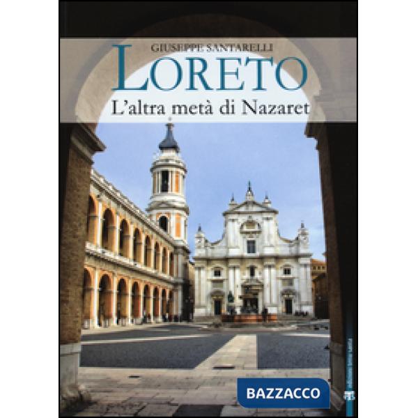 Loreto. L'altra metà di Nazaret. La storia, il mistero e l'arte della Santa Casa